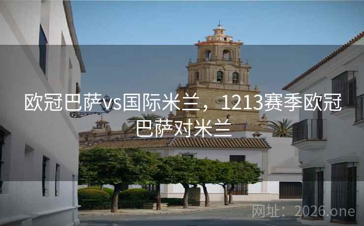欧冠巴萨vs国际米兰，1213赛季欧冠巴萨对米兰