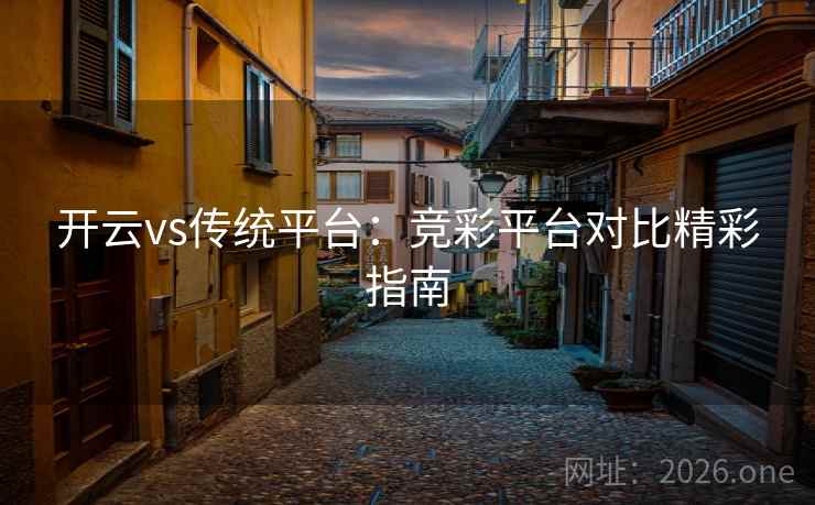 开云vs传统平台：竞彩平台对比精彩指南