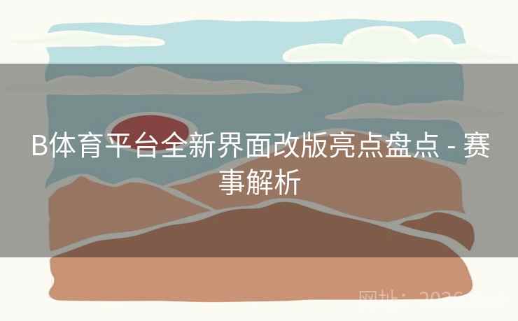 B体育平台全新界面改版亮点盘点 - 赛事解析