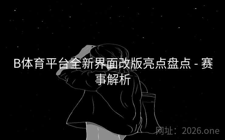 B体育平台全新界面改版亮点盘点 - 赛事解析
