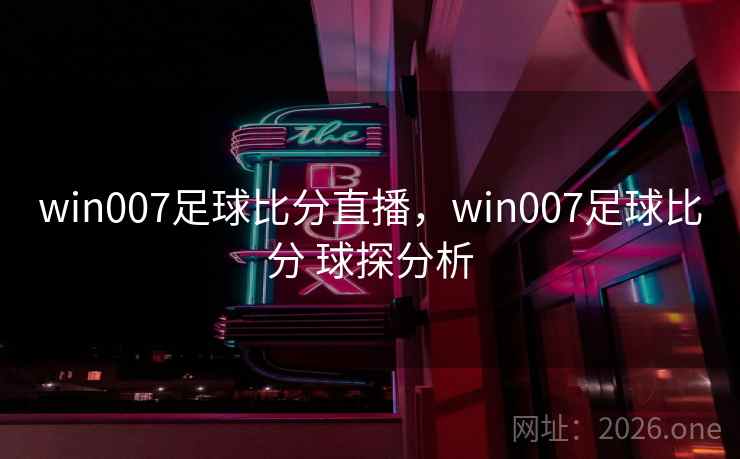 win007足球比分直播，win007足球比分 球探分析