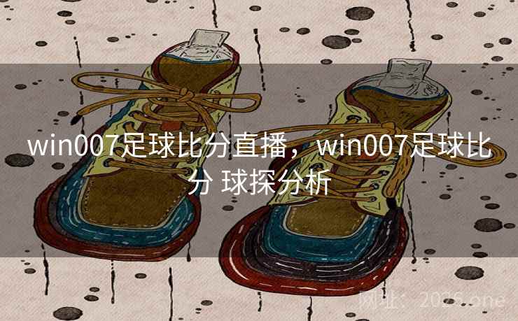 win007足球比分直播，win007足球比分 球探分析