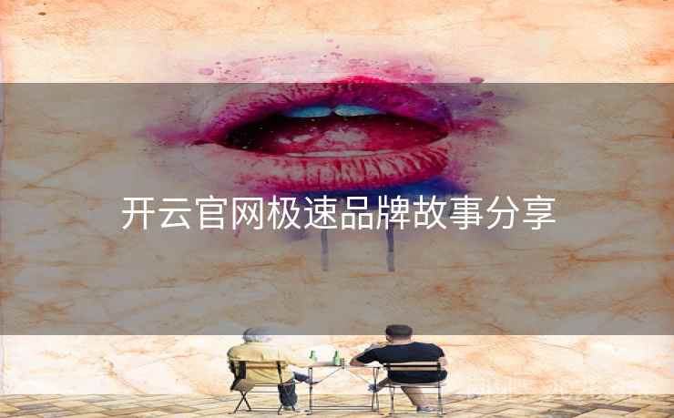 开云官网极速品牌故事分享