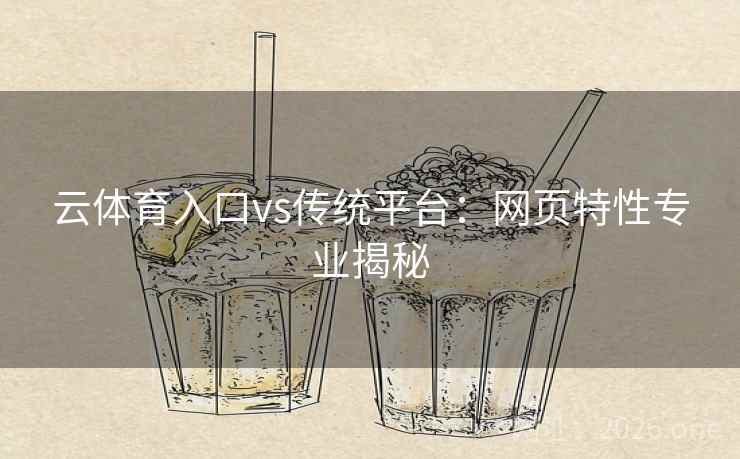 云体育入口vs传统平台：网页特性专业揭秘