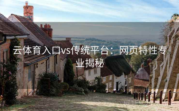 云体育入口vs传统平台：网页特性专业揭秘