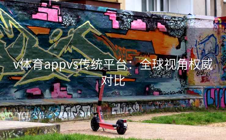 v体育appvs传统平台:全球视角权威对比 v体育appvs传统平台:全球视角权威对比