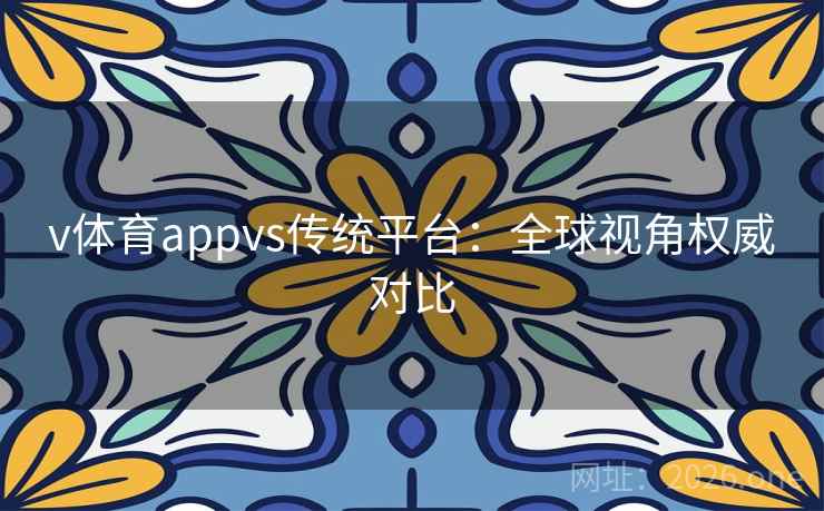 v体育appvs传统平台:全球视角权威对比 v体育appvs传统平台:全球视角权威对比