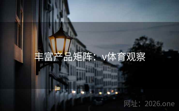 丰富产品矩阵:v体育观察 丰富产品矩阵:v体育观察