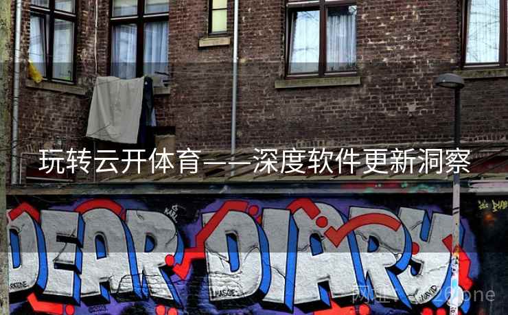 玩转云开体育——深度软件更新洞察