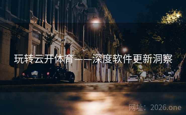 玩转云开体育——深度软件更新洞察