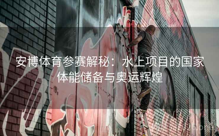 安博体育参赛解秘：水上项目的国家体能储备与奥运辉煌