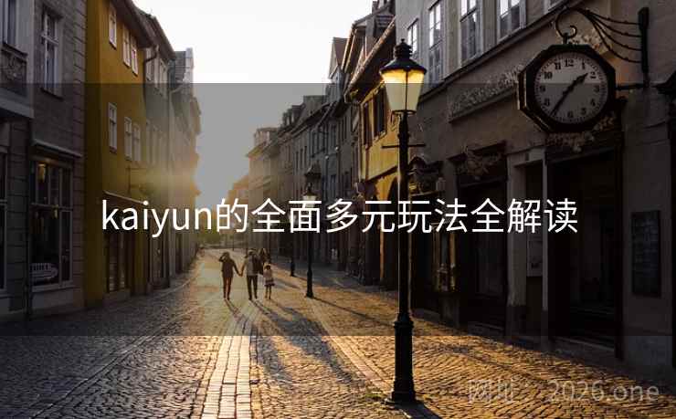 kaiyun的全面多元玩法全解读 kaiyun的全面多元玩法全解读