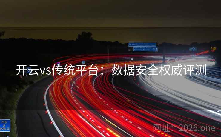开云vs传统平台:数据安全权威评测 开云vs传统平台:数据安全权威评测