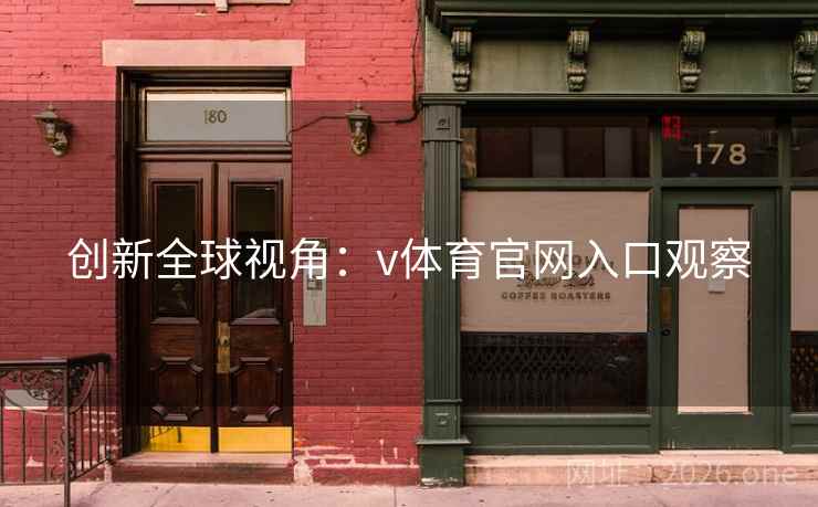 创新全球视角:v体育官网入口观察 创新全球视角:v体育官网入口观察
