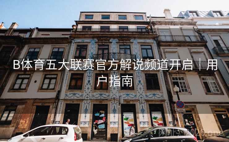 B体育五大联赛官方解说频道开启｜用户指南