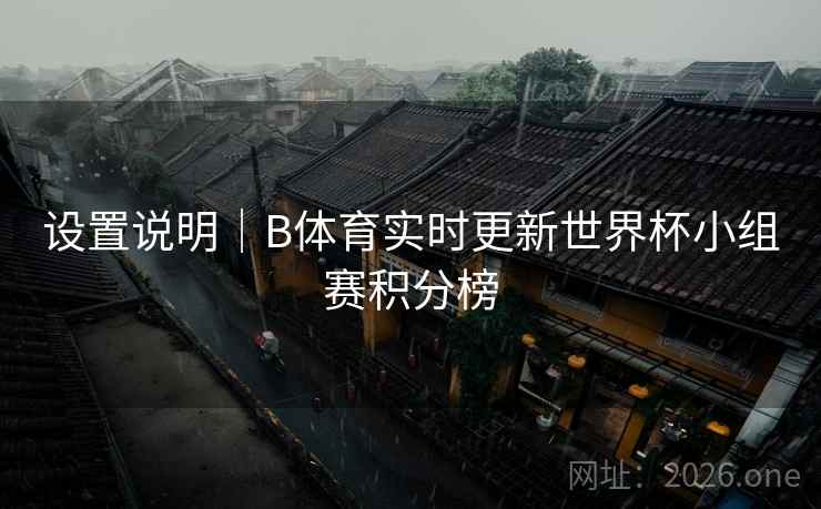 设置说明|B体育实时更新世界杯小组赛积分榜 设置说明|B体育实时更新世界杯小组赛积分榜