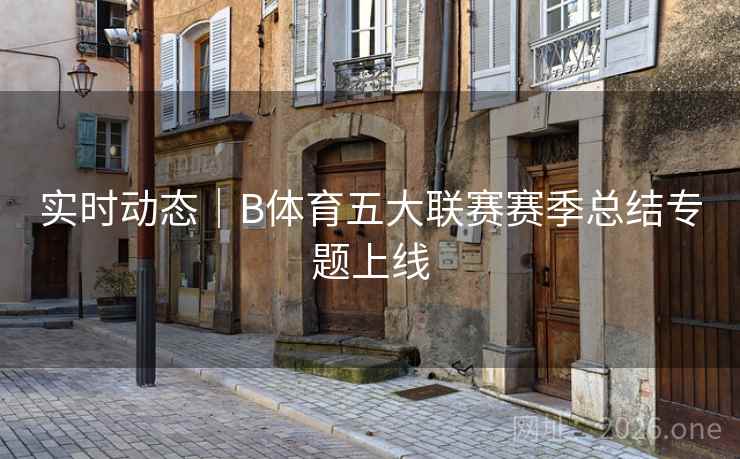 实时动态|B体育五大联赛赛季总结专题上线 实时动态|B体育五大联赛赛季总结专题上线