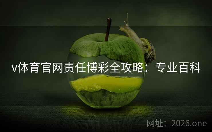 v体育官网责任博彩全攻略:专业百科 v体育官网责任博彩全攻略:专业百科