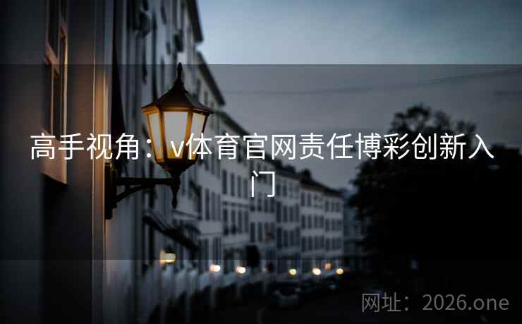 高手视角:v体育官网责任博彩创新入门 高手视角:v体育官网责任博彩创新入门