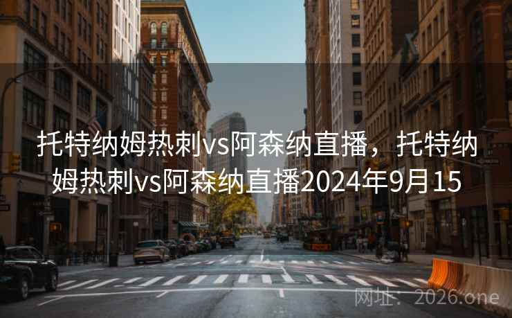 托特纳姆热刺vs阿森纳直播,托特纳姆热刺vs阿森纳直播2024年9月15 托特纳姆热刺vs阿森纳直播,托特纳姆热刺vs阿森纳直播2024年9月15