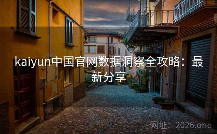 kaiyun中国官网数据洞察全攻略：最新分享