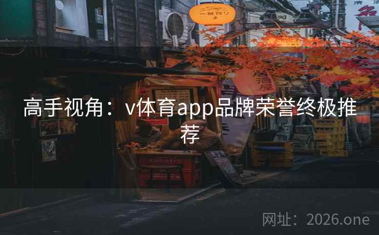 高手视角:v体育app品牌荣誉终极推荐 高手视角:v体育app品牌荣誉终极推荐