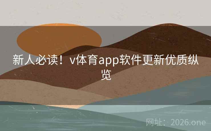 新人必读！v体育app软件更新优质纵览
