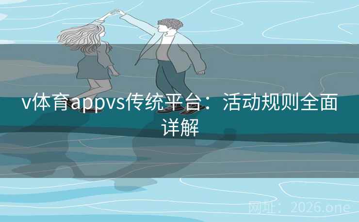 v体育appvs传统平台：活动规则全面详解