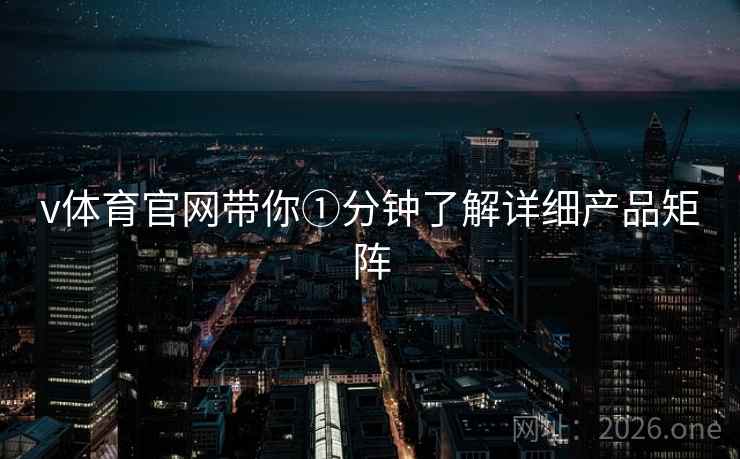 v体育官网带你①分钟了解详细产品矩阵 v体育官网带你①分钟了解详细产品矩阵