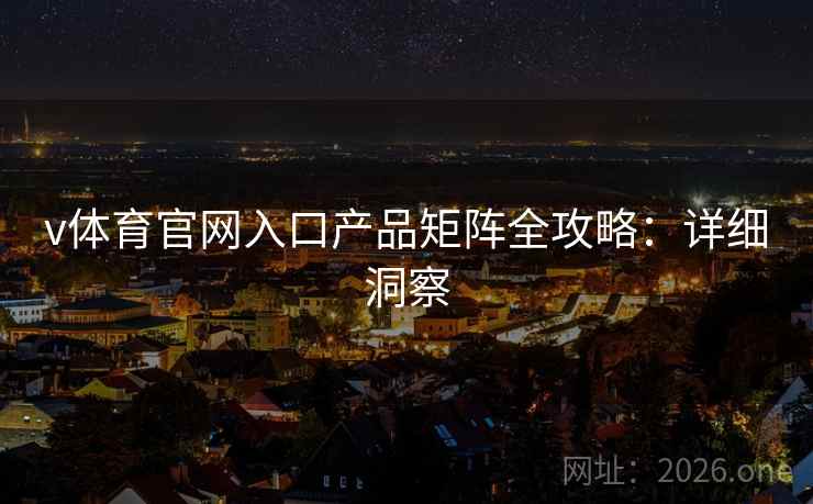v体育官网入口产品矩阵全攻略:详细洞察 v体育官网入口产品矩阵全攻略:详细洞察