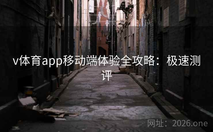 v体育app移动端体验全攻略：极速测评