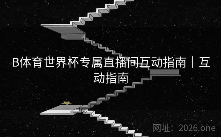 B体育世界杯专属直播间互动指南|互动指南 B体育世界杯专属直播间互动指南|互动指南