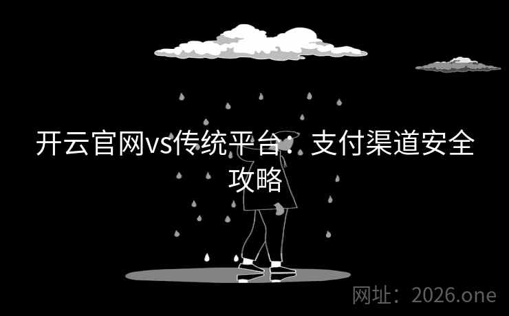 开云官网vs传统平台:支付渠道安全攻略 开云官网vs传统平台:支付渠道安全攻略