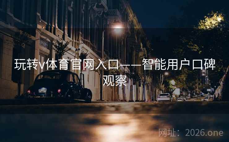 玩转v体育官网入口——智能用户口碑观察 玩转v体育官网入口——智能用户口碑观察