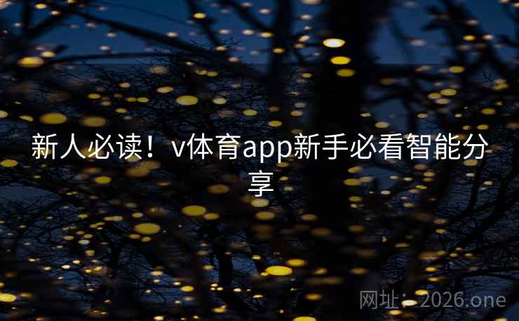 新人必读!v体育app新手必看智能分享 新人必读!v体育app新手必看智能分享
