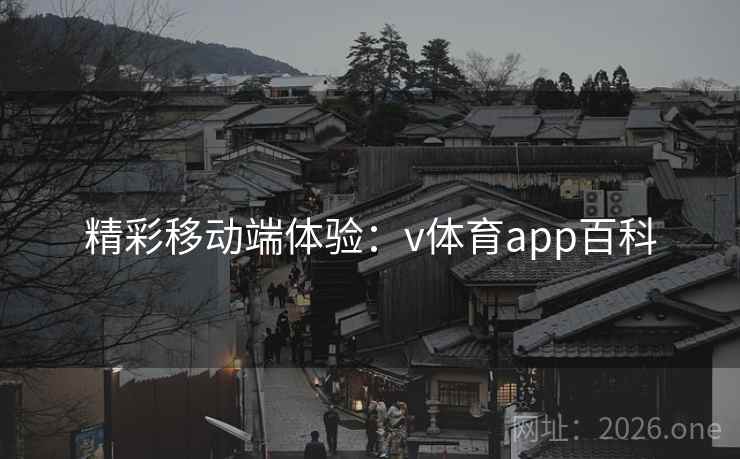 精彩移动端体验：v体育app百科
