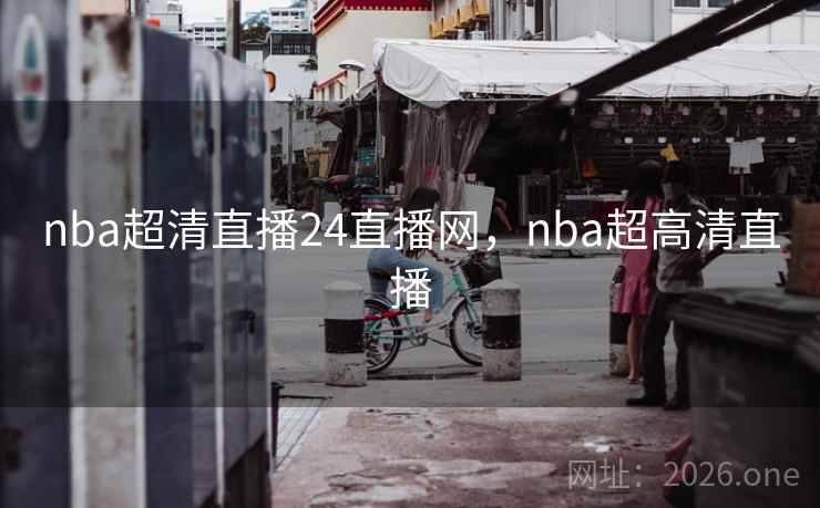 nba超清直播24直播网，nba超高清直播