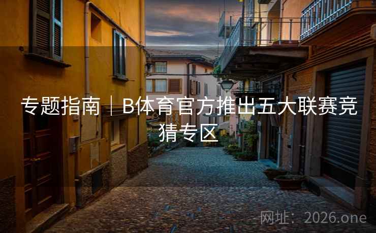 专题指南|B体育官方推出五大联赛竞猜专区 专题指南|B体育官方推出五大联赛竞猜专区