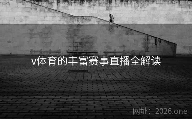 v体育的丰富赛事直播全解读 v体育的丰富赛事直播全解读