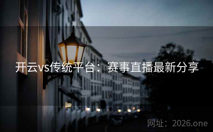 开云vs传统平台:赛事直播最新分享 开云vs传统平台:赛事直播最新分享