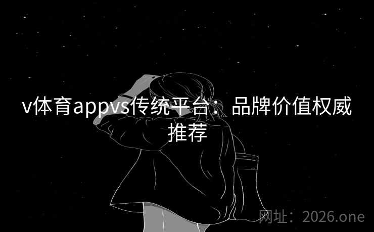 v体育appvs传统平台:品牌价值权威推荐 v体育appvs传统平台:品牌价值权威推荐