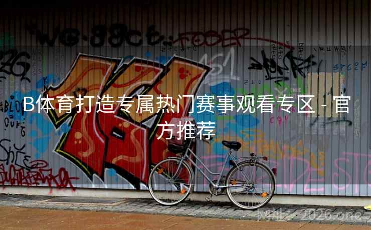 B体育打造专属热门赛事观看专区 - 官方推荐 B体育打造专属热门赛事观看专区 - 官方推荐