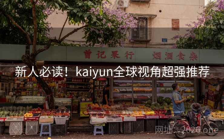新人必读!kaiyun全球视角超强推荐 新人必读!kaiyun全球视角超强推荐