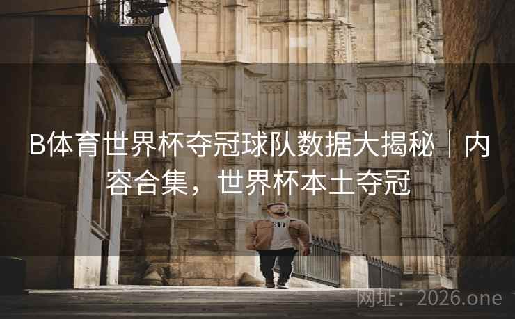 B体育世界杯夺冠球队数据大揭秘|内容合集,世界杯本土夺冠 B体育世界杯夺冠球队数据大揭秘|内容合集,世界杯本土夺冠