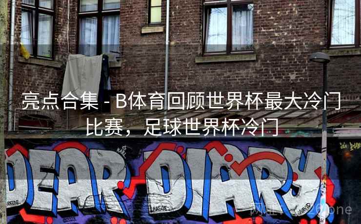 亮点合集 - B体育回顾世界杯最大冷门比赛,足球世界杯冷门 亮点合集 - B体育回顾世界杯最大冷门比赛,足球世界杯冷门