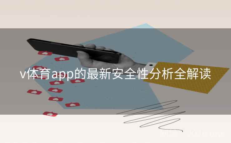v体育app的最新安全性分析全解读 v体育app的最新安全性分析全解读