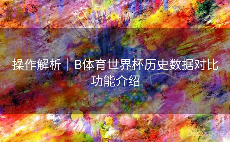 操作解析｜B体育世界杯历史数据对比功能介绍