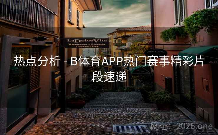 热点分析 - B体育APP热门赛事精彩片段速递 热点分析 - B体育APP热门赛事精彩片段速递