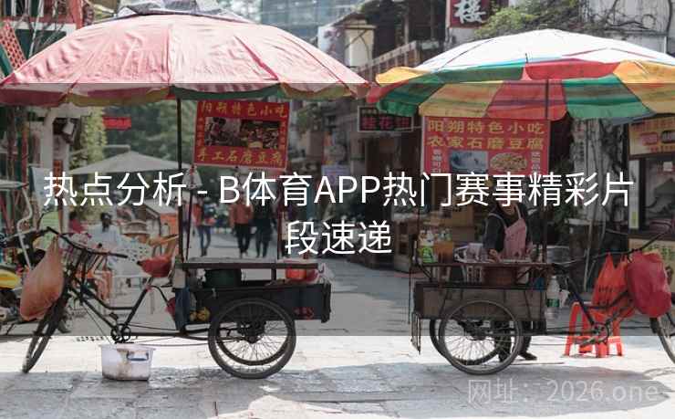 热点分析 - B体育APP热门赛事精彩片段速递 热点分析 - B体育APP热门赛事精彩片段速递