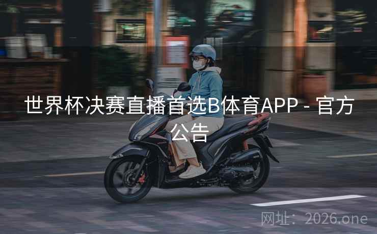 世界杯决赛直播首选B体育APP - 官方公告 世界杯决赛直播首选B体育APP - 官方公告